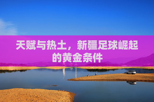 天赋与热土，新疆足球崛起的黄金条件