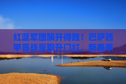 红蓝军团旗开得胜!巴萨西甲首战豪取开门红,新赛季征程强势起航