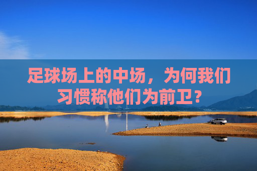 足球场上的中场,为何我们习惯称他们为前卫?