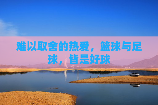 难以取舍的热爱,篮球与足球,皆是好球