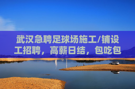 武汉急聘足球场施工/铺设工招聘,高薪日结,包吃包住,寻找技术过硬的你!
