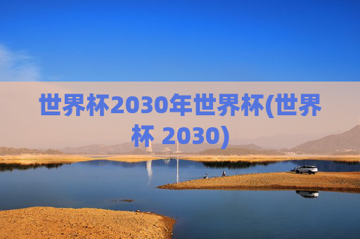 世界杯2030年世界杯(世界杯 2030)