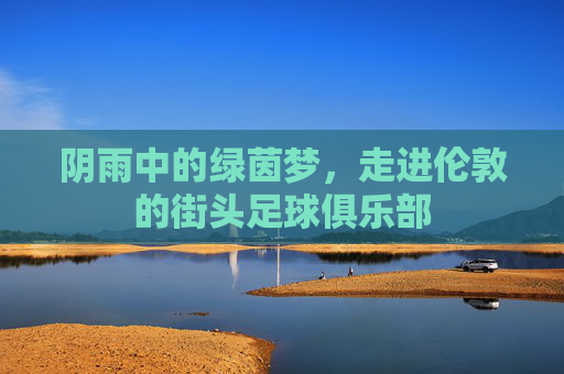 阴雨中的绿茵梦,走进伦敦的街头足球俱乐部