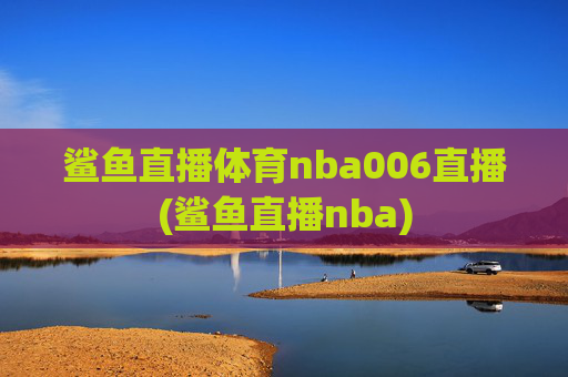 鲨鱼直播体育nba006直播(鲨鱼直播nba)
