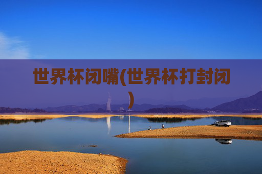 世界杯闭嘴(世界杯打封闭)