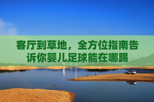 客厅到草地，全方位指南告诉你婴儿足球能在哪踢