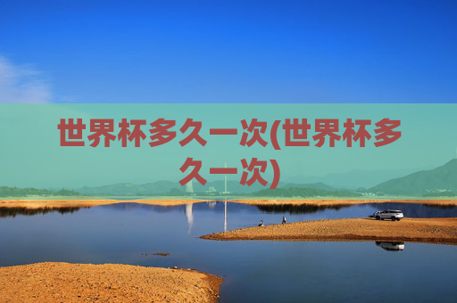 世界杯多久一次(世界杯多久一次)