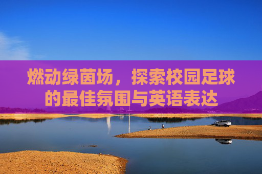 燃动绿茵场,探索校园足球的最佳氛围与英语表达