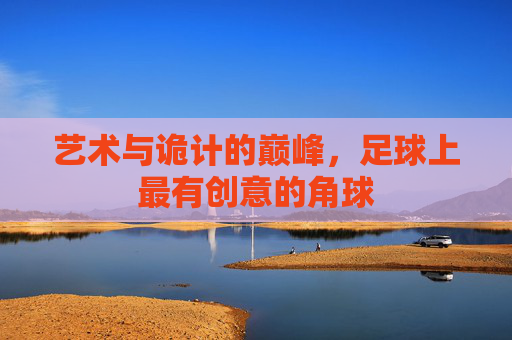 艺术与诡计的巅峰，足球上最有创意的角球