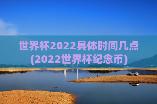 世界杯2022具体时间几点(2022世界杯纪念币)