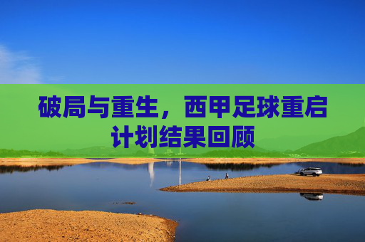破局与重生,西甲足球重启计划结果回顾