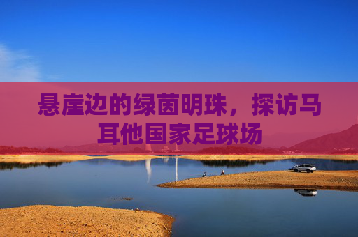 悬崖边的绿茵明珠,探访马耳他国家足球场