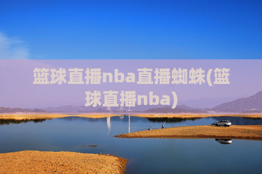 篮球直播nba直播蜘蛛(篮球直播nba)