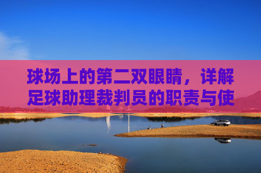 球场上的第二双眼睛,详解足球助理裁判员的职责与使命