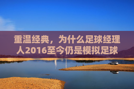 重温经典,为什么足球经理人2016至今仍是模拟足球的巅峰?