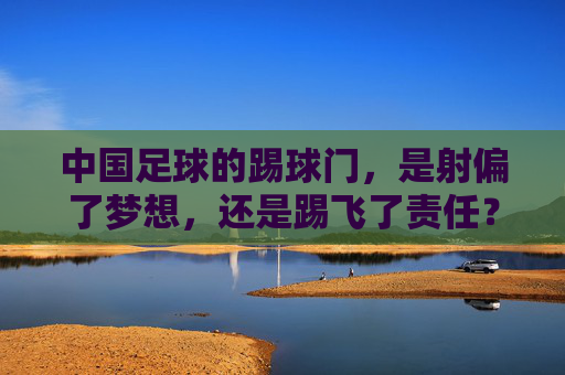 中国足球的踢球门,是射偏了梦想,还是踢飞了责任?