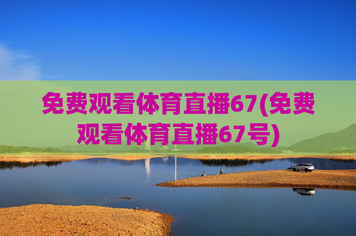 免费观看体育直播67(免费观看体育直播67号)
