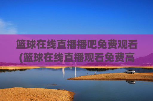 篮球在线直播播吧免费观看(篮球在线直播观看免费高清)