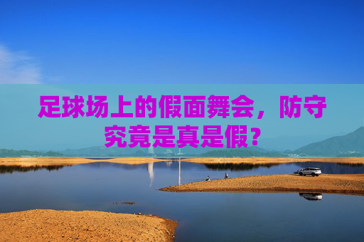 足球场上的假面舞会,防守究竟是真是假?