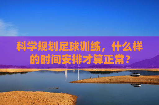 科学规划足球训练，什么样的时间安排才算正常？