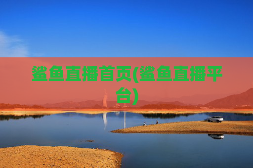 鲨鱼直播首页(鲨鱼直播平台)