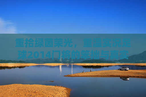 重拾绿茵荣光,重温实况足球2014门将的笨拙与真实