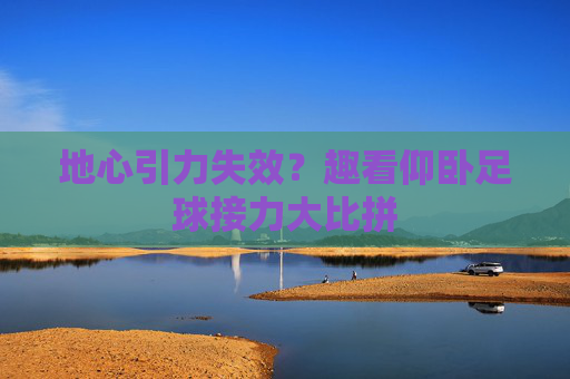地心引力失效?趣看仰卧足球接力大比拼