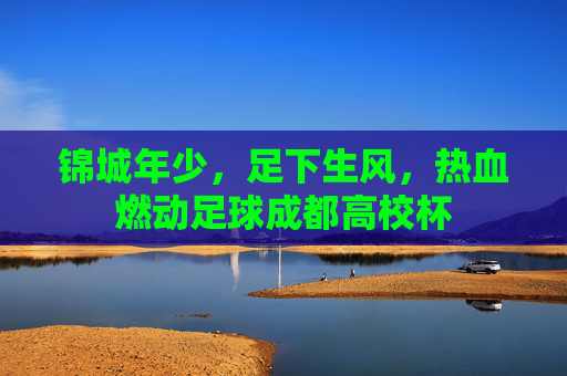 锦城年少，足下生风，热血燃动足球成都高校杯