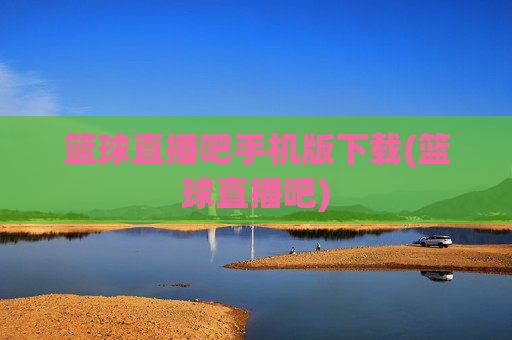 篮球直播吧手机版下载(篮球直播吧)
