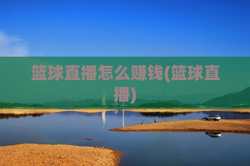 篮球直播怎么赚钱(篮球直播)