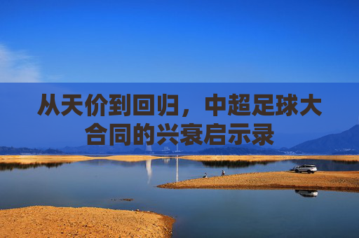 从天价到回归,中超足球大合同的兴衰启示录