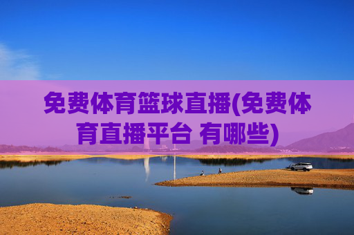 免费体育篮球直播(免费体育直播平台 有哪些)