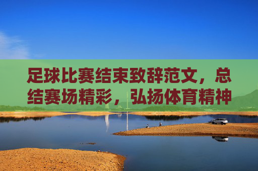 足球比赛结束致辞范文,总结赛场精彩,弘扬体育精神