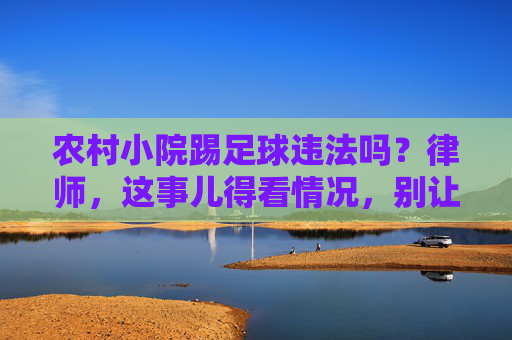 农村小院踢足球违法吗？律师，这事儿得看情况，别让快乐变麻烦