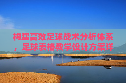 构建高效足球战术分析体系，足球表格教学设计方案详解