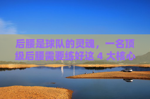 后腰是球队的灵魂,一名顶级后腰需要练好这 4 大核心能力