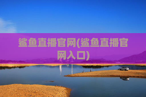 鲨鱼直播官网(鲨鱼直播官网入口)