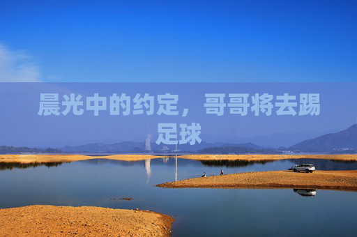 晨光中的约定，哥哥将去踢足球