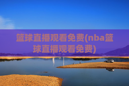篮球直播观看免费(nba篮球直播观看免费)
