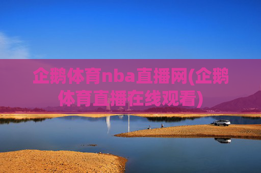 企鹅体育nba直播网(企鹅体育直播在线观看)