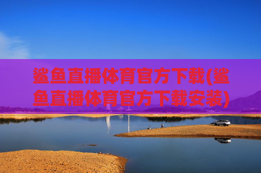 鲨鱼直播体育官方下载(鲨鱼直播体育官方下载安装)