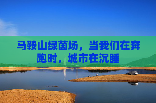 马鞍山绿茵场,当我们在奔跑时,城市在沉睡
