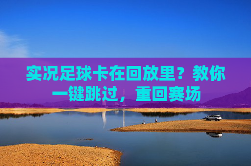 实况足球卡在回放里？教你一键跳过，重回赛场