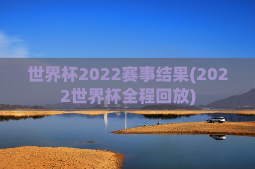 世界杯2022赛事结果(2022世界杯全程回放)
