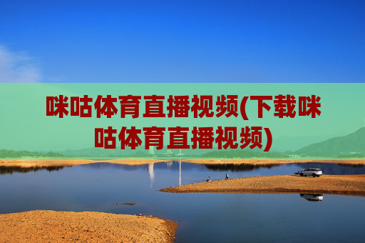 咪咕体育直播视频(下载咪咕体育直播视频)