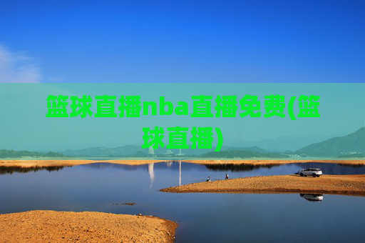 篮球直播nba直播免费(篮球直播)