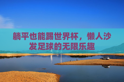 躺平也能踢世界杯,懒人沙发足球的无限乐趣
