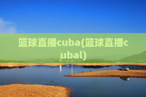 篮球直播cuba(篮球直播cubal)