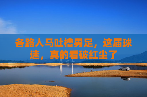 各路人马吐槽男足,这届球迷,真的看破红尘了