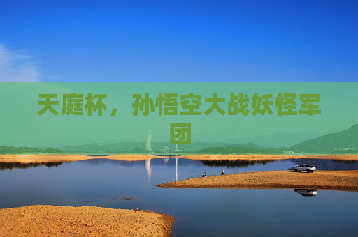 天庭杯,孙悟空大战妖怪军团